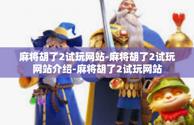 麻将胡了2试玩网站-麻将胡了2试玩网站介绍-麻将胡了2试玩网站