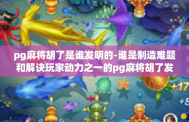 pg麻将胡了是谁发明的-谁是制造难题和解诀玩家动力之一的pg麻将胡了发明的英雄-pg麻将胡了是谁发明的
