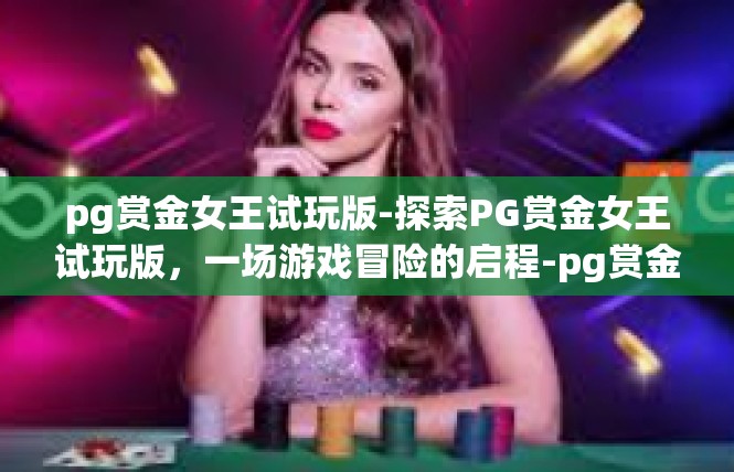 pg赏金女王试玩版-探索PG赏金女王试玩版，一场游戏冒险的启程-pg赏金女王试玩版