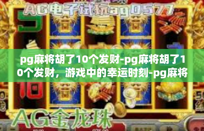 pg麻将胡了10个发财-pg麻将胡了10个发财，游戏中的幸运时刻-pg麻将胡了10个发财
