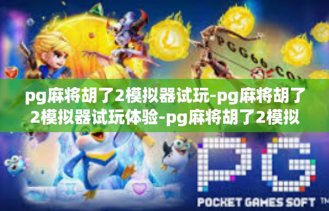 pg麻将胡了2模拟器试玩-pg麻将胡了2模拟器试玩体验-pg麻将胡了2模拟器试玩