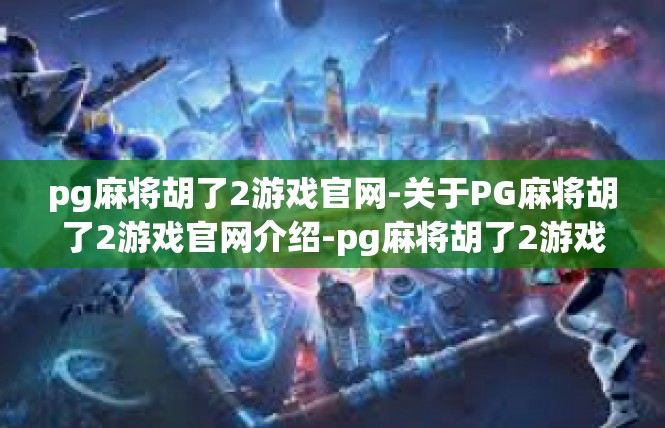 pg麻将胡了2游戏官网-关于PG麻将胡了2游戏官网介绍-pg麻将胡了2游戏官网