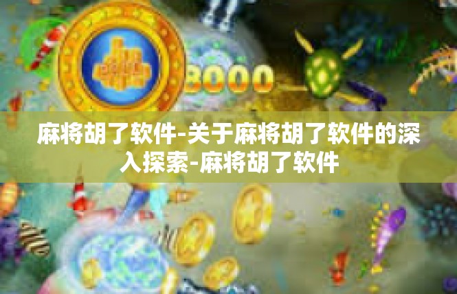 麻将胡了软件-关于麻将胡了软件的深入探索-麻将胡了软件