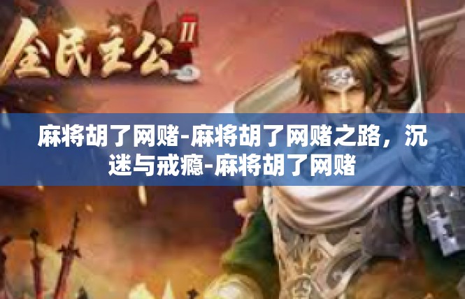 麻将胡了网赌-麻将胡了网赌之路，沉迷与戒瘾-麻将胡了网赌