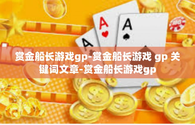 赏金船长游戏gp-赏金船长游戏 gp 关键词文章-赏金船长游戏gp