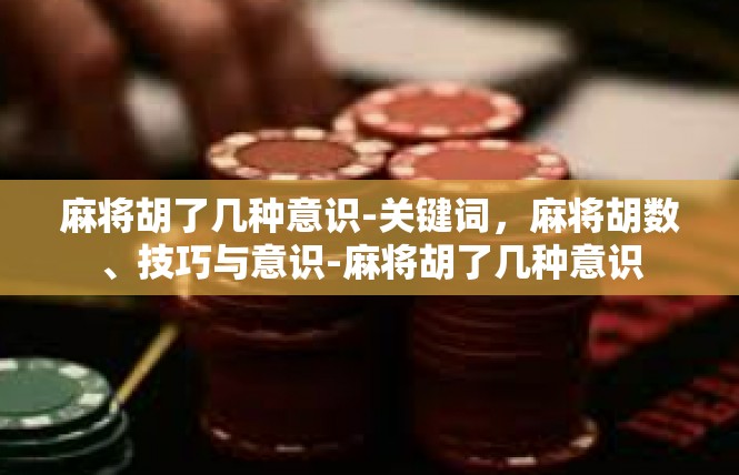 麻将胡了几种意识-关键词，麻将胡数、技巧与意识-麻将胡了几种意识