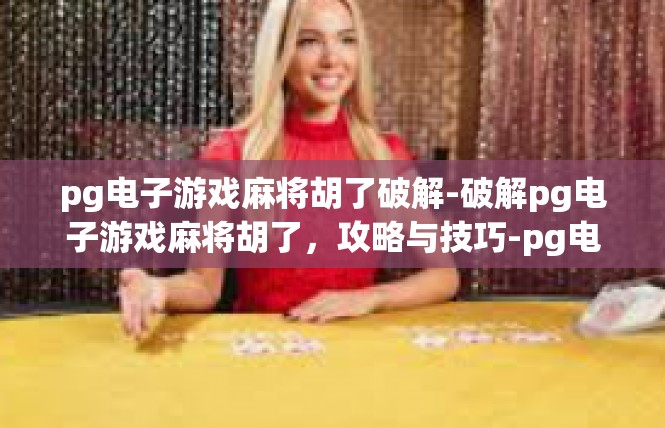 pg电子游戏麻将胡了破解-破解pg电子游戏麻将胡了，攻略与技巧-pg电子游戏麻将胡了破解
