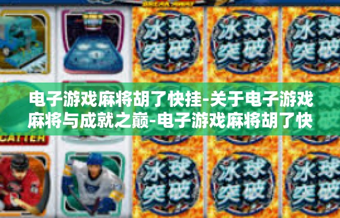 电子游戏麻将胡了快挂-关于电子游戏麻将与成就之巅-电子游戏麻将胡了快挂