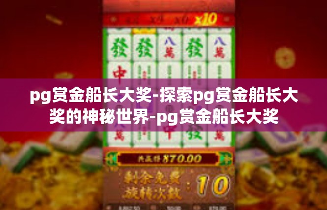 pg赏金船长大奖-探索pg赏金船长大奖的神秘世界-pg赏金船长大奖