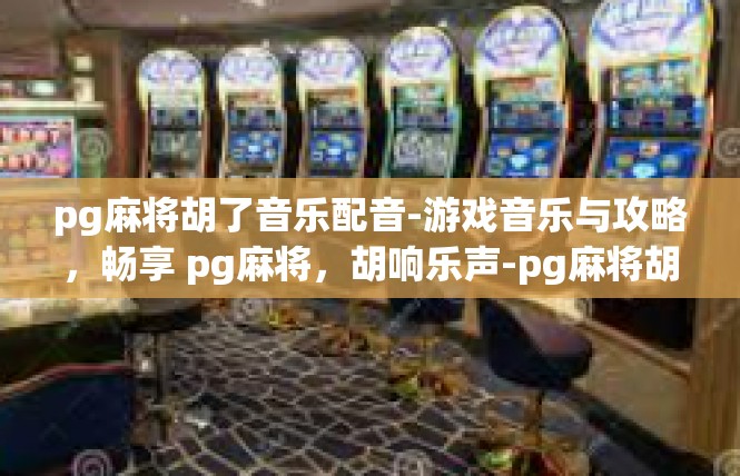 pg麻将胡了音乐配音-游戏音乐与攻略，畅享 pg麻将，胡响乐声-pg麻将胡了音乐配音