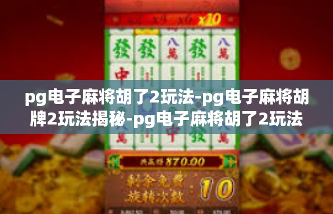 pg电子麻将胡了2玩法-pg电子麻将胡牌2玩法揭秘-pg电子麻将胡了2玩法