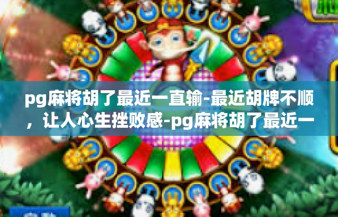 pg麻将胡了最近一直输-最近胡牌不顺，让人心生挫败感-pg麻将胡了最近一直输