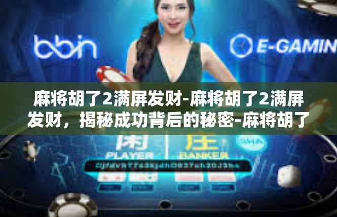 麻将胡了2满屏发财-麻将胡了2满屏发财，揭秘成功背后的秘密-麻将胡了2满屏发财