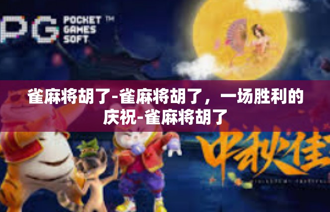 雀麻将胡了-雀麻将胡了，一场胜利的庆祝-雀麻将胡了