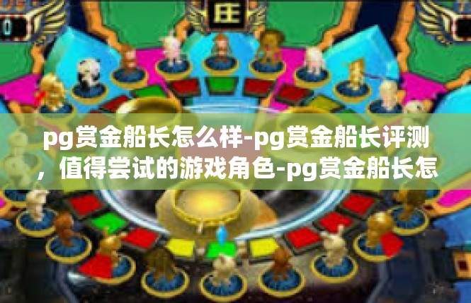 pg赏金船长怎么样-pg赏金船长评测，值得尝试的游戏角色-pg赏金船长怎么样
