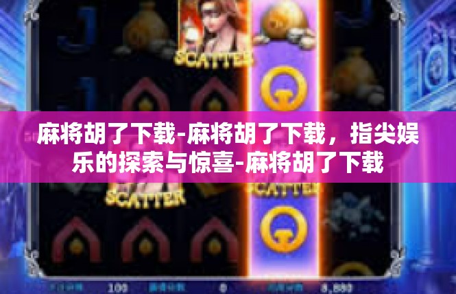 麻将胡了下载-麻将胡了下载，指尖娱乐的探索与惊喜-麻将胡了下载