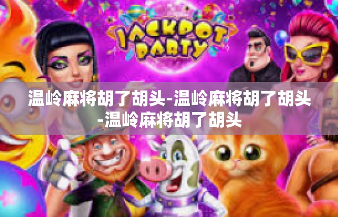 温岭麻将胡了胡头-温岭麻将胡了胡头-温岭麻将胡了胡头