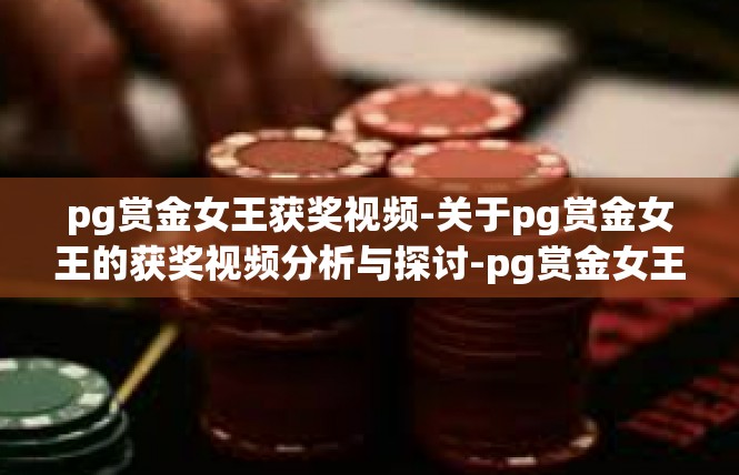 pg赏金女王获奖视频-关于pg赏金女王的获奖视频分析与探讨-pg赏金女王获奖视频