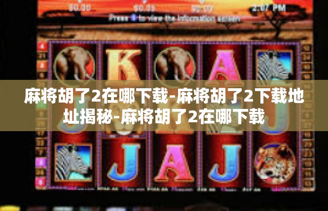 麻将胡了2在哪下载-麻将胡了2下载地址揭秘-麻将胡了2在哪下载