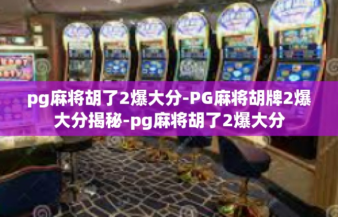pg麻将胡了2爆大分-PG麻将胡牌2爆大分揭秘-pg麻将胡了2爆大分
