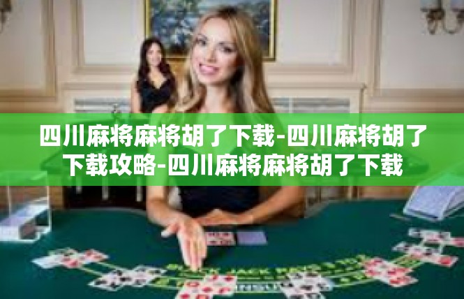 四川麻将麻将胡了下载-四川麻将胡了下载攻略-四川麻将麻将胡了下载