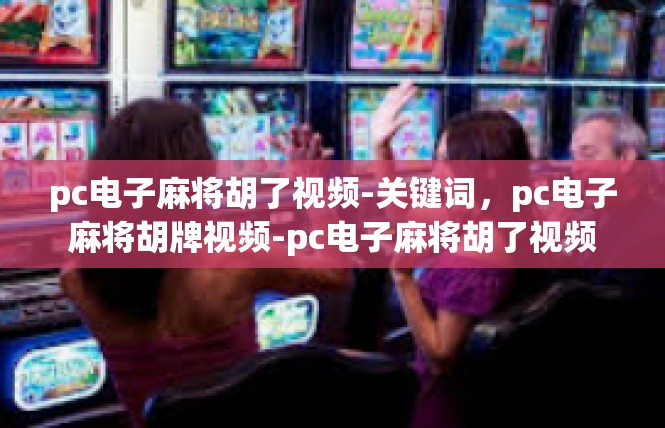 pc电子麻将胡了视频-关键词，pc电子麻将胡牌视频-pc电子麻将胡了视频