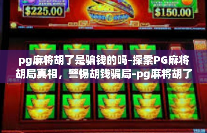 pg麻将胡了是骗钱的吗-探索PG麻将胡局真相，警惕胡钱骗局-pg麻将胡了是骗钱的吗