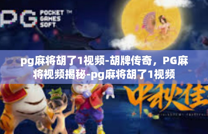 pg麻将胡了1视频-胡牌传奇，PG麻将视频揭秘-pg麻将胡了1视频