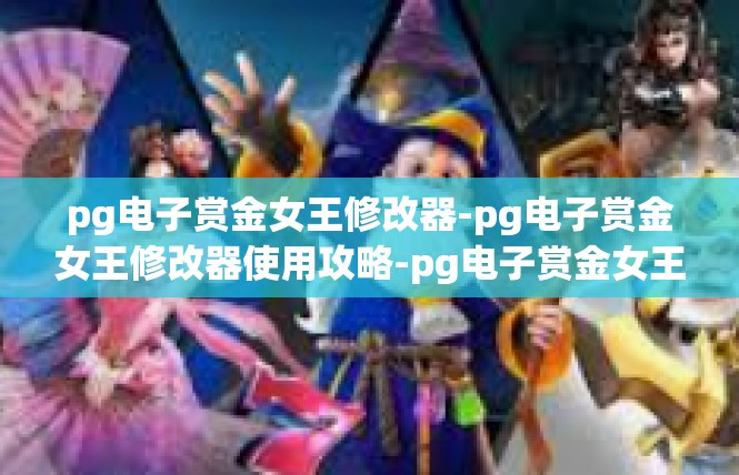 pg电子赏金女王修改器-pg电子赏金女王修改器使用攻略-pg电子赏金女王修改器