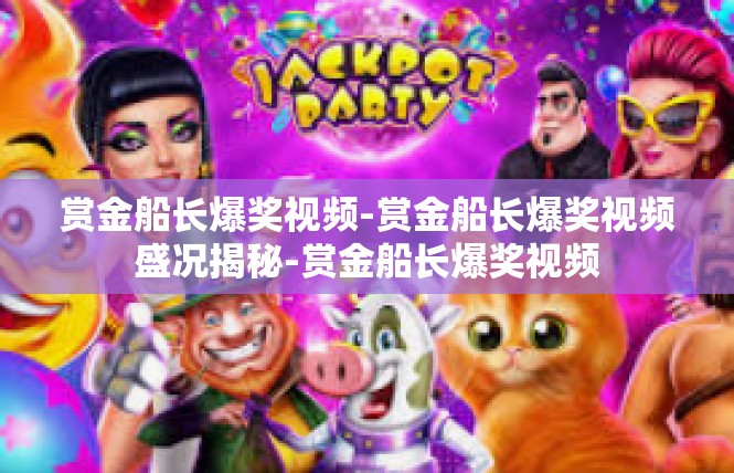 赏金船长爆奖视频-赏金船长爆奖视频盛况揭秘-赏金船长爆奖视频