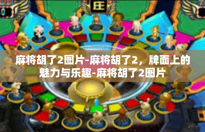 麻将胡了2图片-麻将胡了2，牌面上的魅力与乐趣-麻将胡了2图片