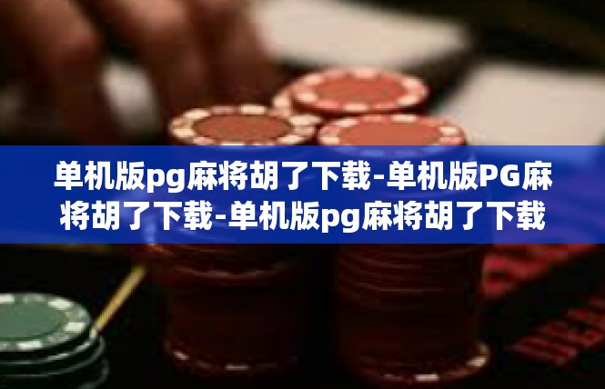 单机版pg麻将胡了下载-单机版PG麻将胡了下载-单机版pg麻将胡了下载