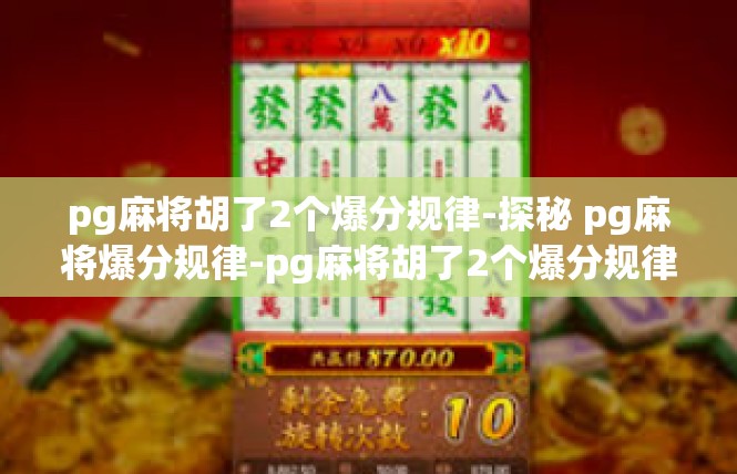 pg麻将胡了2个爆分规律-探秘 pg麻将爆分规律-pg麻将胡了2个爆分规律