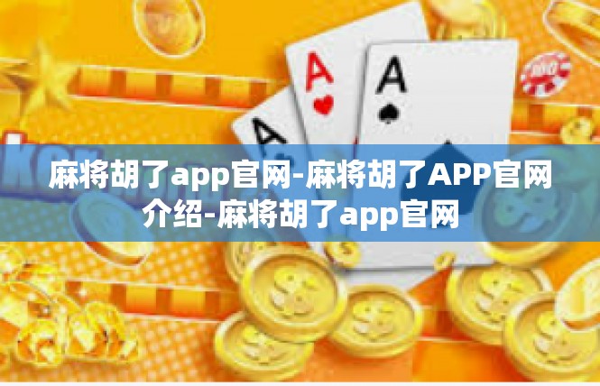 麻将胡了app官网-麻将胡了APP官网介绍-麻将胡了app官网