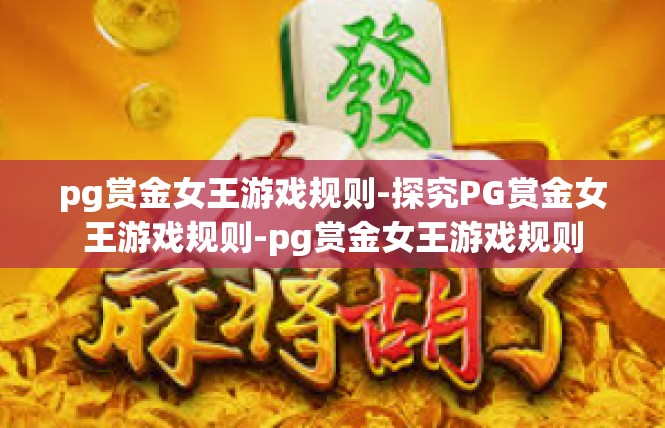 pg赏金女王游戏规则-探究PG赏金女王游戏规则-pg赏金女王游戏规则
