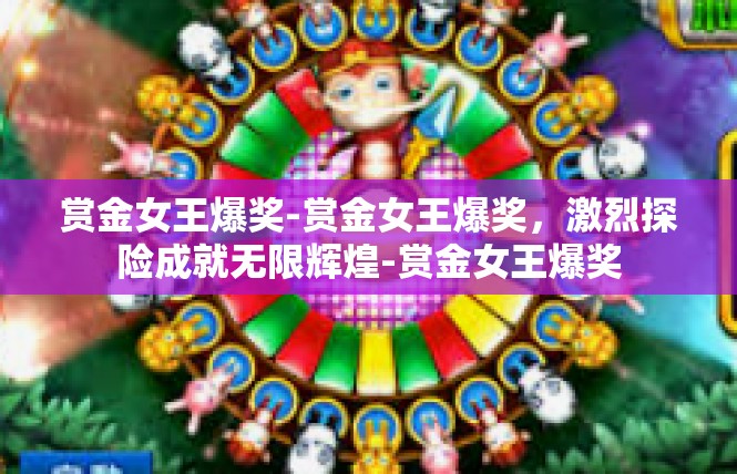 赏金女王爆奖-赏金女王爆奖，激烈探险成就无限辉煌-赏金女王爆奖