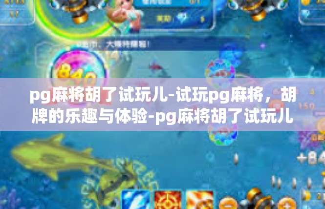 pg麻将胡了试玩儿-试玩pg麻将，胡牌的乐趣与体验-pg麻将胡了试玩儿