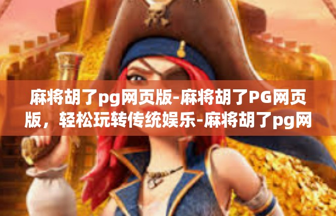 麻将胡了pg网页版-麻将胡了PG网页版，轻松玩转传统娱乐-麻将胡了pg网页版