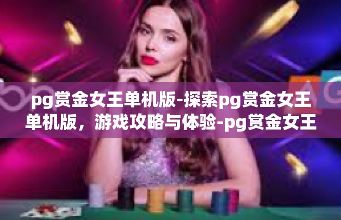 pg赏金女王单机版-探索pg赏金女王单机版，游戏攻略与体验-pg赏金女王单机版