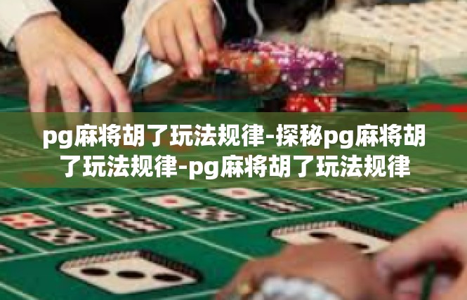 pg麻将胡了玩法规律-探秘pg麻将胡了玩法规律-pg麻将胡了玩法规律