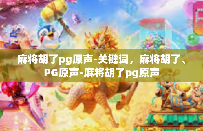麻将胡了pg原声-关键词，麻将胡了、PG原声-麻将胡了pg原声
