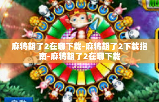麻将胡了2在哪下载-麻将胡了2下载指南-麻将胡了2在哪下载