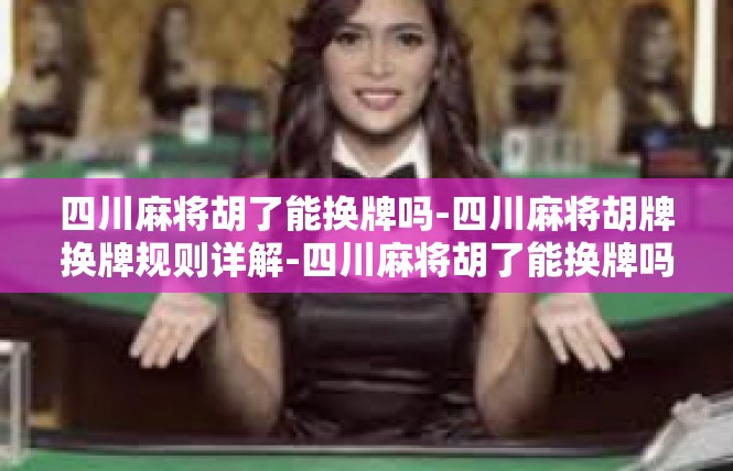 四川麻将胡了能换牌吗-四川麻将胡牌换牌规则详解-四川麻将胡了能换牌吗