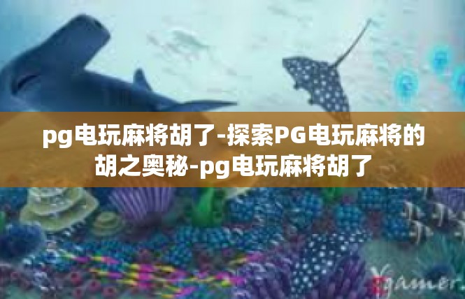 pg电玩麻将胡了-探索PG电玩麻将的胡之奥秘-pg电玩麻将胡了