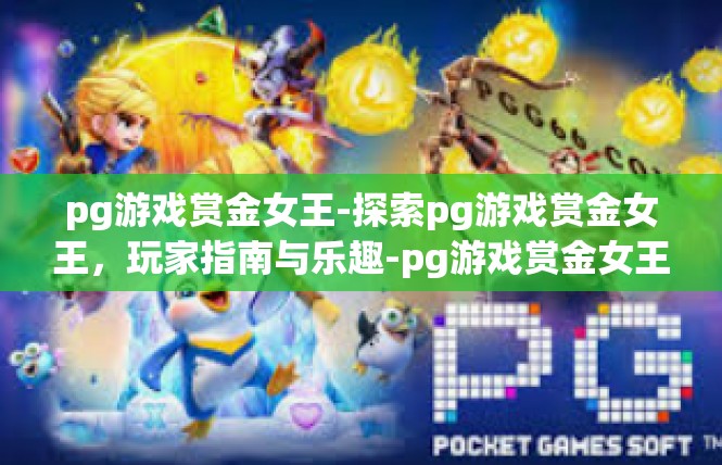 pg游戏赏金女王-探索pg游戏赏金女王，玩家指南与乐趣-pg游戏赏金女王