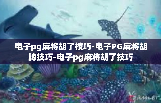 电子pg麻将胡了技巧-电子PG麻将胡牌技巧-电子pg麻将胡了技巧
