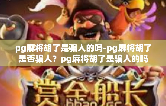pg麻将胡了是骗人的吗-pg麻将胡了是否骗人？pg麻将胡了是骗人的吗