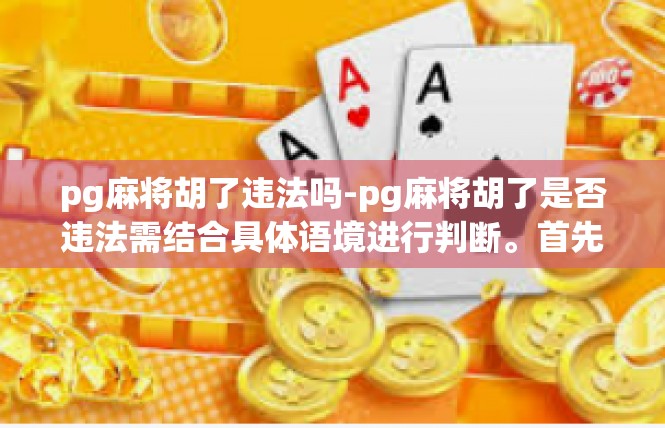 pg麻将胡了违法吗-pg麻将胡了是否违法需结合具体语境进行判断。首先，需明确标题涉及的情境、权利规范、违法概念的含义及其判断依据。pg麻将胡了违法吗
