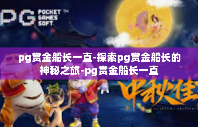 pg赏金船长一直-探索pg赏金船长的神秘之旅-pg赏金船长一直