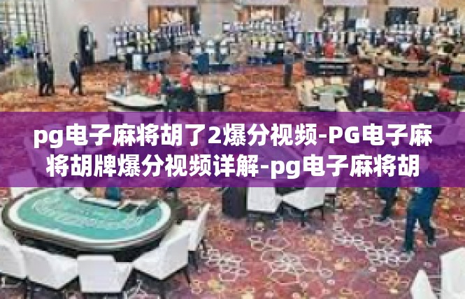 pg电子麻将胡了2爆分视频-PG电子麻将胡牌爆分视频详解-pg电子麻将胡了2爆分视频